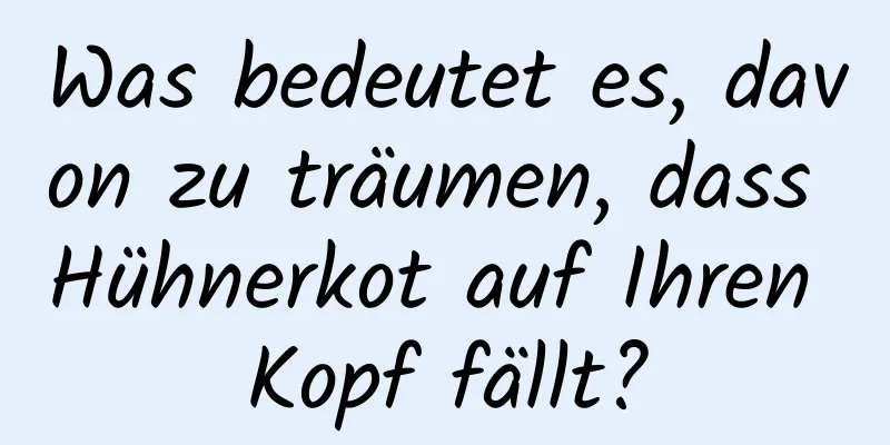 Was bedeutet es, davon zu träumen, dass Hühnerkot auf Ihren Kopf fällt?