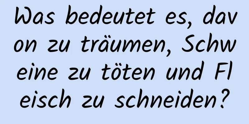 Was bedeutet es, davon zu träumen, Schweine zu töten und Fleisch zu schneiden?