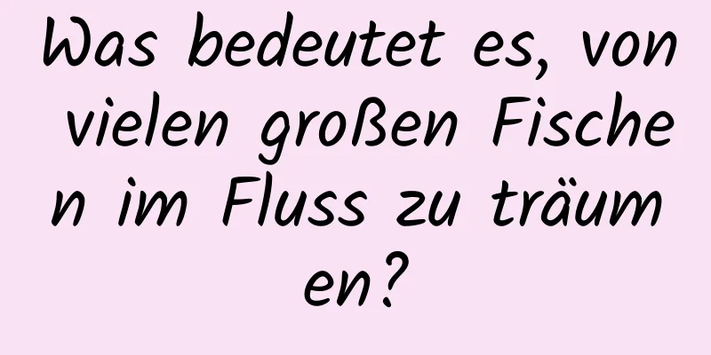 Was bedeutet es, von vielen großen Fischen im Fluss zu träumen?