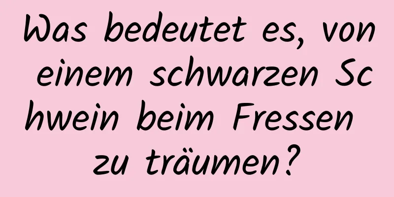 Was bedeutet es, von einem schwarzen Schwein beim Fressen zu träumen?