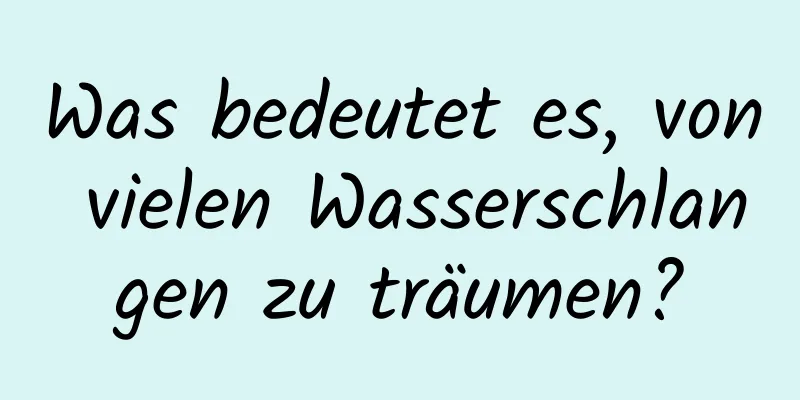 Was bedeutet es, von vielen Wasserschlangen zu träumen?