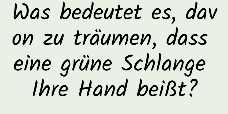 Was bedeutet es, davon zu träumen, dass eine grüne Schlange Ihre Hand beißt?