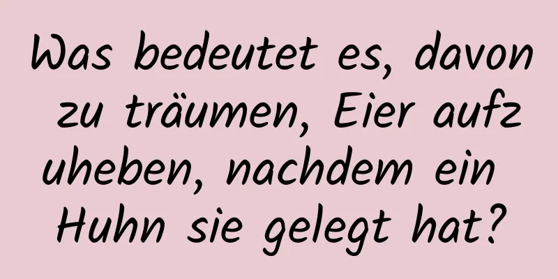 Was bedeutet es, davon zu träumen, Eier aufzuheben, nachdem ein Huhn sie gelegt hat?