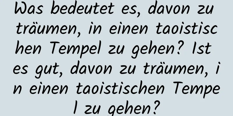 Was bedeutet es, davon zu träumen, in einen taoistischen Tempel zu gehen? Ist es gut, davon zu träumen, in einen taoistischen Tempel zu gehen?