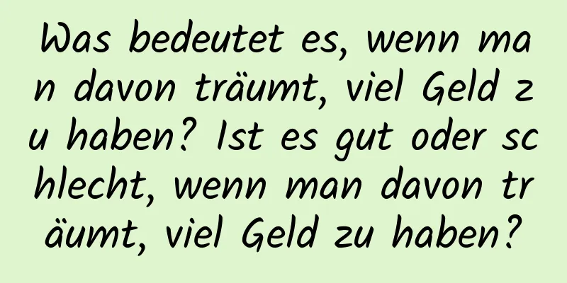 Was bedeutet es, wenn man davon träumt, viel Geld zu haben? Ist es gut oder schlecht, wenn man davon träumt, viel Geld zu haben?