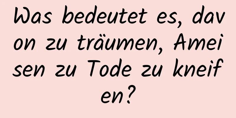 Was bedeutet es, davon zu träumen, Ameisen zu Tode zu kneifen?