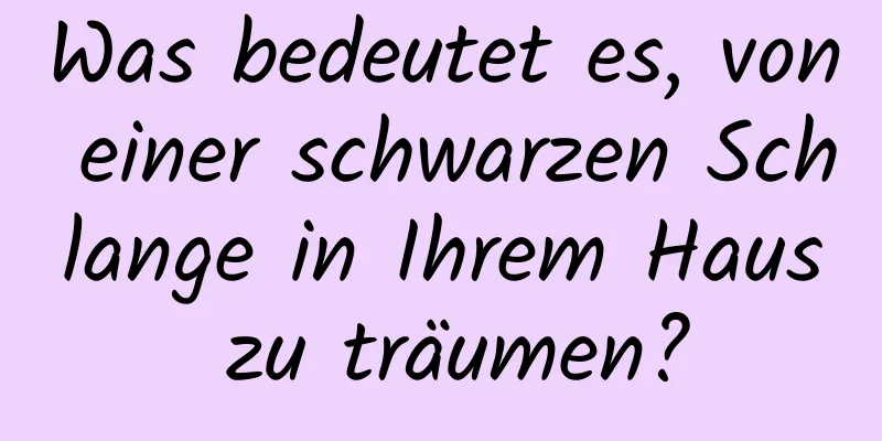 Was bedeutet es, von einer schwarzen Schlange in Ihrem Haus zu träumen?