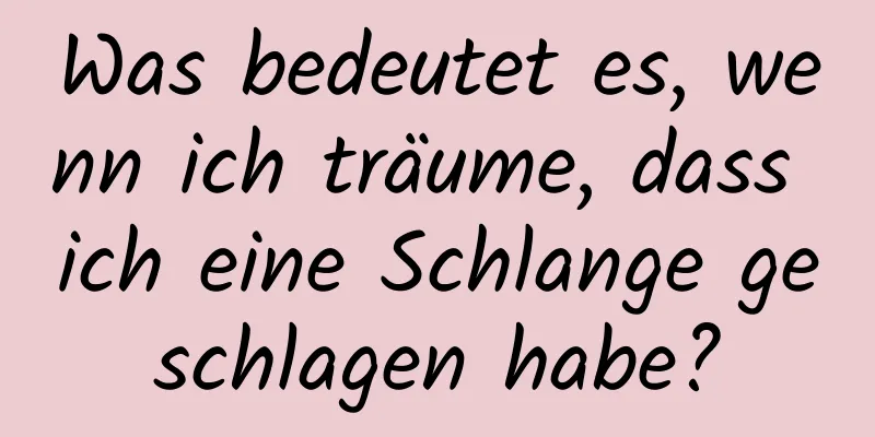 Was bedeutet es, wenn ich träume, dass ich eine Schlange geschlagen habe?