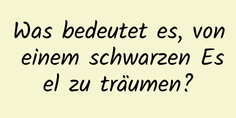 Was bedeutet es, von einem schwarzen Esel zu träumen?