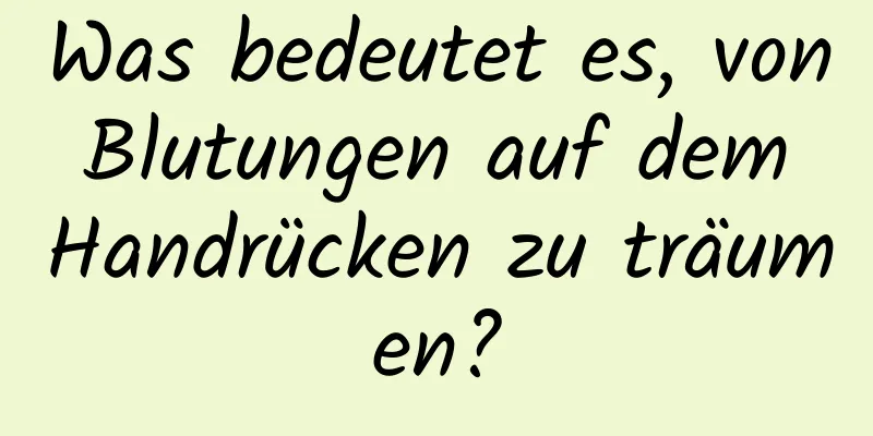 Was bedeutet es, von Blutungen auf dem Handrücken zu träumen?