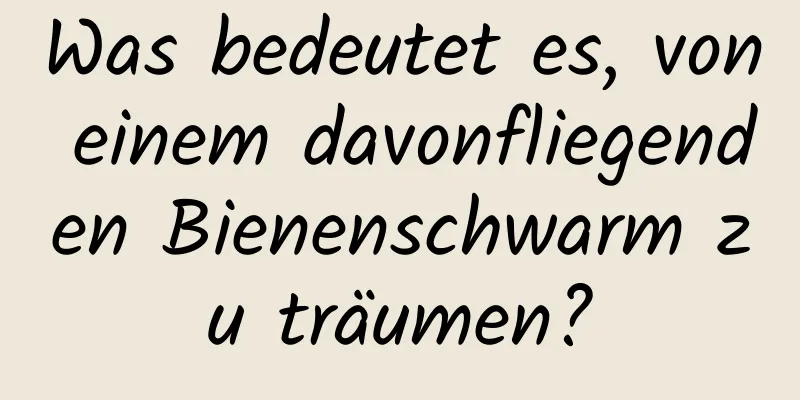 Was bedeutet es, von einem davonfliegenden Bienenschwarm zu träumen?