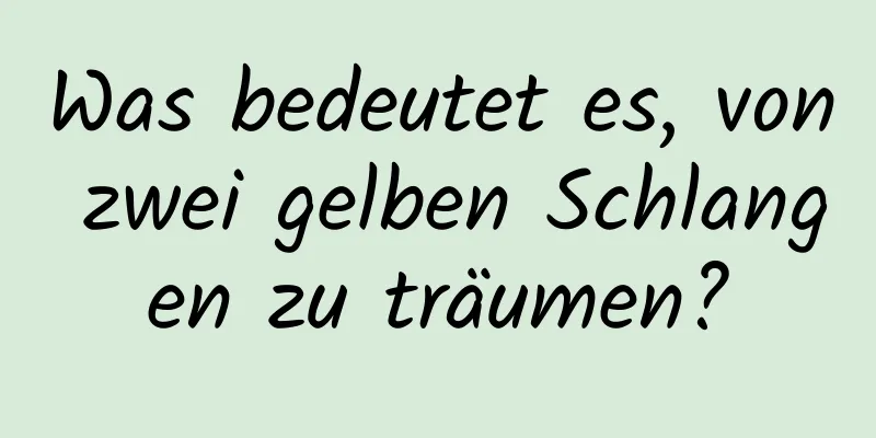 Was bedeutet es, von zwei gelben Schlangen zu träumen?