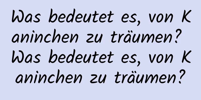Was bedeutet es, von Kaninchen zu träumen? Was bedeutet es, von Kaninchen zu träumen?