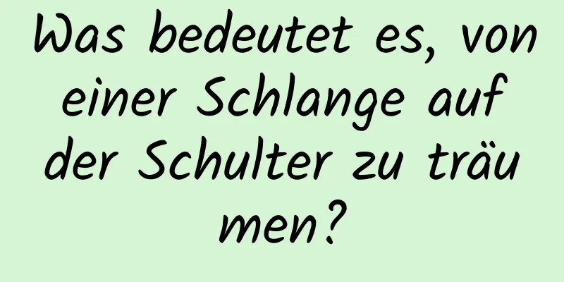 Was bedeutet es, von einer Schlange auf der Schulter zu träumen?