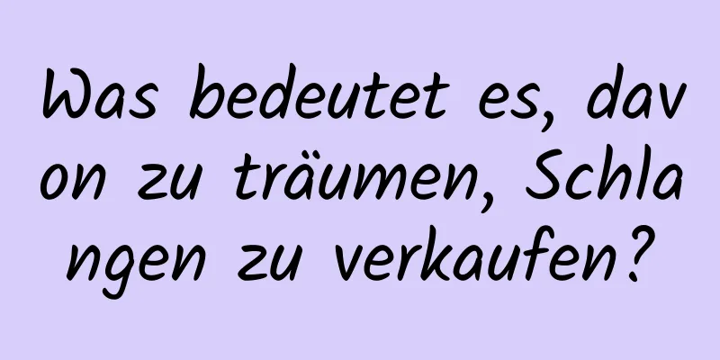 Was bedeutet es, davon zu träumen, Schlangen zu verkaufen?