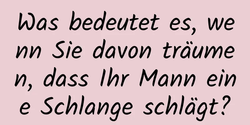 Was bedeutet es, wenn Sie davon träumen, dass Ihr Mann eine Schlange schlägt?