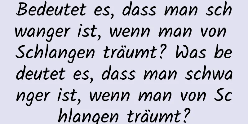 Bedeutet es, dass man schwanger ist, wenn man von Schlangen träumt? Was bedeutet es, dass man schwanger ist, wenn man von Schlangen träumt?