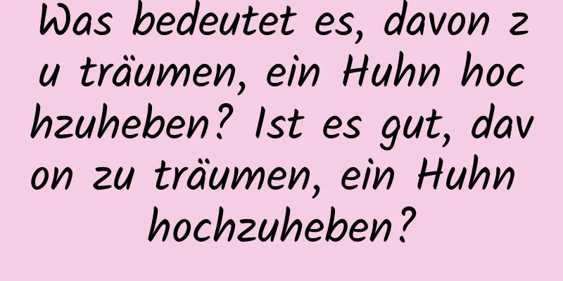 Was bedeutet es, davon zu träumen, ein Huhn hochzuheben? Ist es gut, davon zu träumen, ein Huhn hochzuheben?