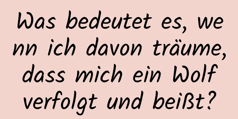 Was bedeutet es, wenn ich davon träume, dass mich ein Wolf verfolgt und beißt?