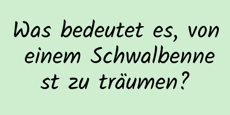 Was bedeutet es, von einem Schwalbennest zu träumen?