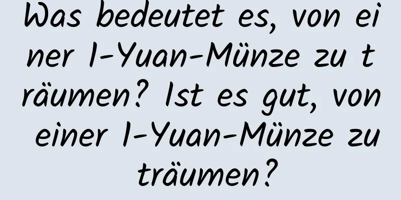 Was bedeutet es, von einer 1-Yuan-Münze zu träumen? Ist es gut, von einer 1-Yuan-Münze zu träumen?