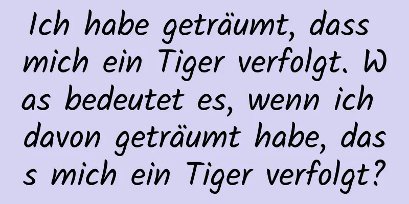 Ich habe geträumt, dass mich ein Tiger verfolgt. Was bedeutet es, wenn ich davon geträumt habe, dass mich ein Tiger verfolgt?