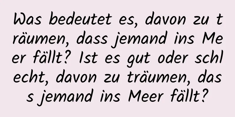 Was bedeutet es, davon zu träumen, dass jemand ins Meer fällt? Ist es gut oder schlecht, davon zu träumen, dass jemand ins Meer fällt?