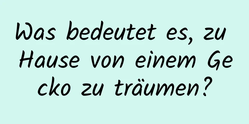 Was bedeutet es, zu Hause von einem Gecko zu träumen?