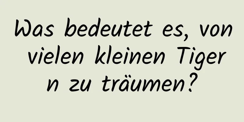 Was bedeutet es, von vielen kleinen Tigern zu träumen?