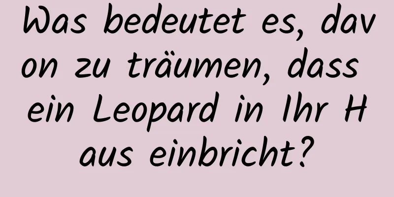 Was bedeutet es, davon zu träumen, dass ein Leopard in Ihr Haus einbricht?