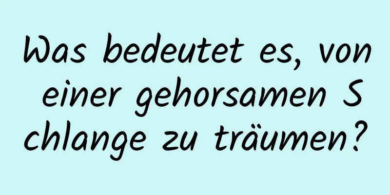 Was bedeutet es, von einer gehorsamen Schlange zu träumen?