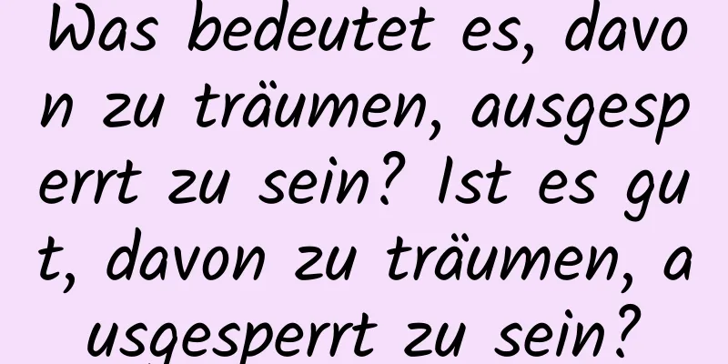 Was bedeutet es, davon zu träumen, ausgesperrt zu sein? Ist es gut, davon zu träumen, ausgesperrt zu sein?
