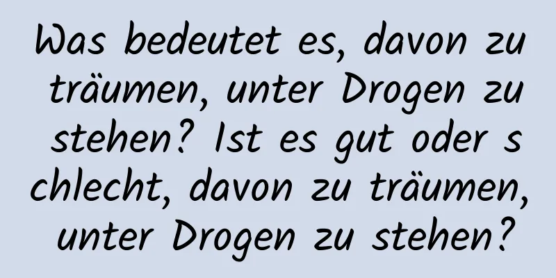 Was bedeutet es, davon zu träumen, unter Drogen zu stehen? Ist es gut oder schlecht, davon zu träumen, unter Drogen zu stehen?