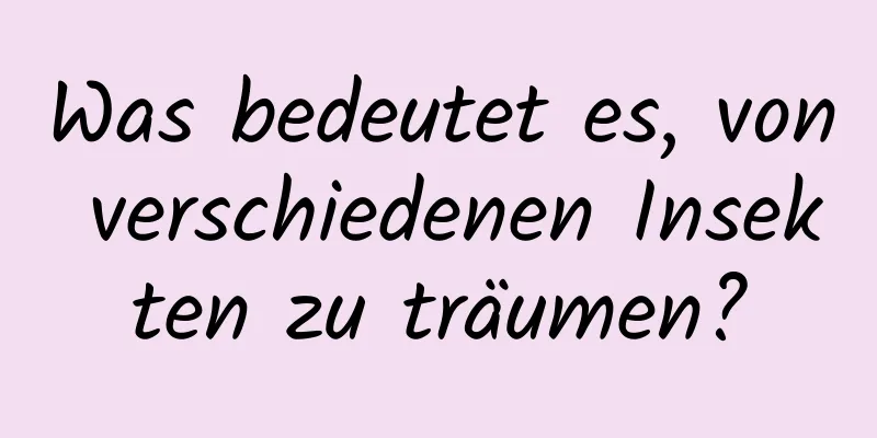 Was bedeutet es, von verschiedenen Insekten zu träumen?