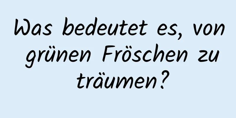 Was bedeutet es, von grünen Fröschen zu träumen?