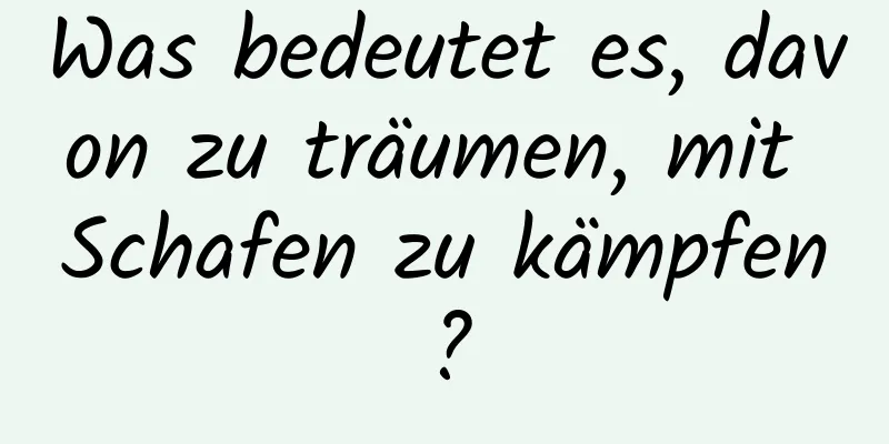 Was bedeutet es, davon zu träumen, mit Schafen zu kämpfen?
