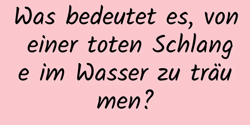 Was bedeutet es, von einer toten Schlange im Wasser zu träumen?