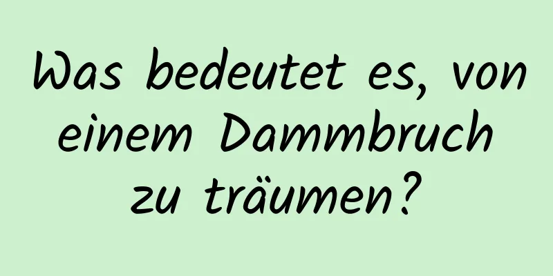 Was bedeutet es, von einem Dammbruch zu träumen?