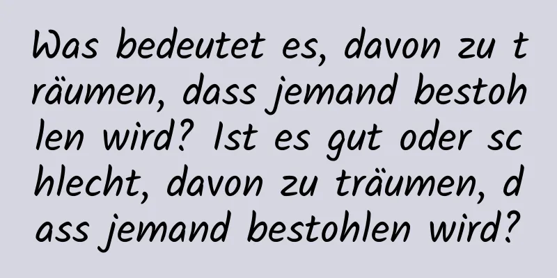 Was bedeutet es, davon zu träumen, dass jemand bestohlen wird? Ist es gut oder schlecht, davon zu träumen, dass jemand bestohlen wird?