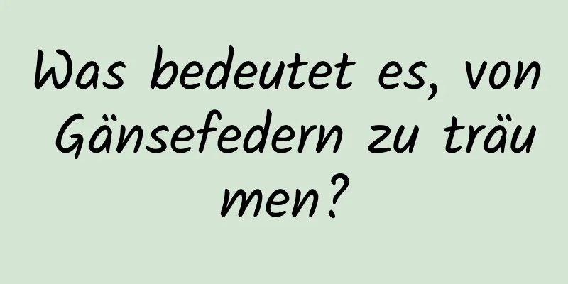 Was bedeutet es, von Gänsefedern zu träumen?