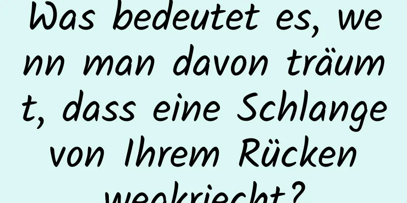 Was bedeutet es, wenn man davon träumt, dass eine Schlange von Ihrem Rücken wegkriecht?