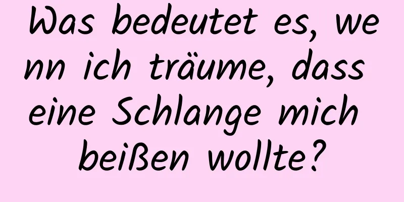 Was bedeutet es, wenn ich träume, dass eine Schlange mich beißen wollte?