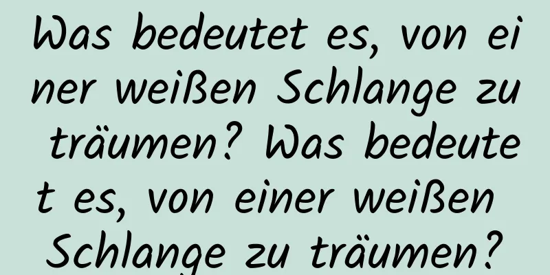 Was bedeutet es, von einer weißen Schlange zu träumen? Was bedeutet es, von einer weißen Schlange zu träumen?