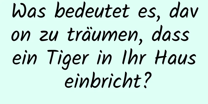 Was bedeutet es, davon zu träumen, dass ein Tiger in Ihr Haus einbricht?
