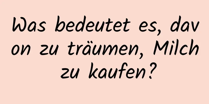 Was bedeutet es, davon zu träumen, Milch zu kaufen?