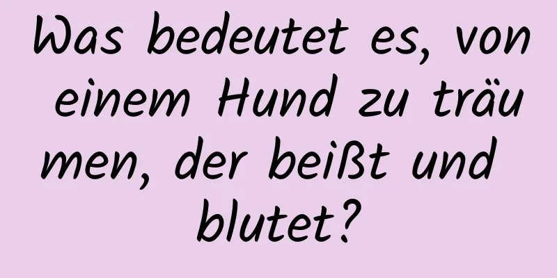 Was bedeutet es, von einem Hund zu träumen, der beißt und blutet?