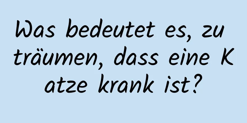 Was bedeutet es, zu träumen, dass eine Katze krank ist?