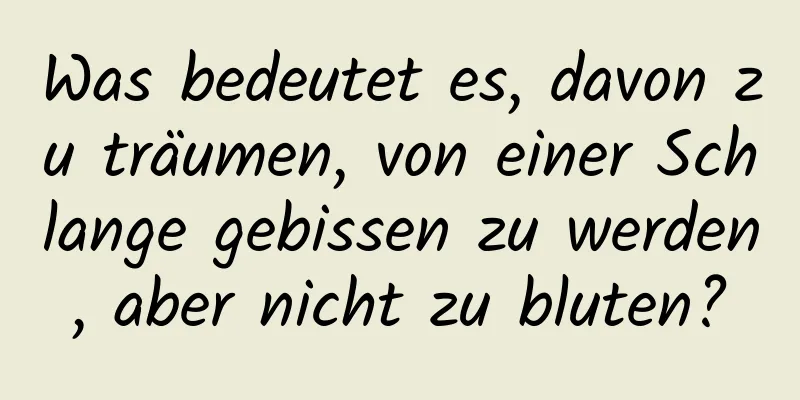Was bedeutet es, davon zu träumen, von einer Schlange gebissen zu werden, aber nicht zu bluten?