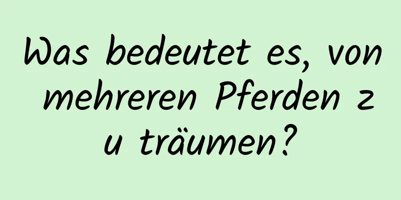 Was bedeutet es, von mehreren Pferden zu träumen?
