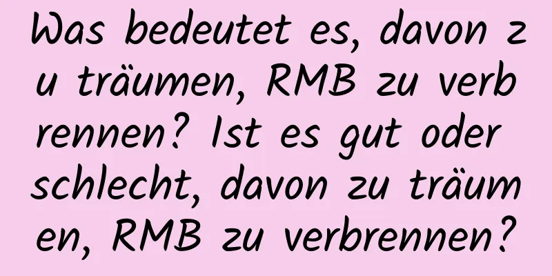 Was bedeutet es, davon zu träumen, RMB zu verbrennen? Ist es gut oder schlecht, davon zu träumen, RMB zu verbrennen?